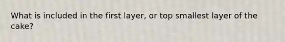 What is included in the first layer, or top smallest layer of the cake?