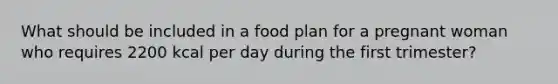 What should be included in a food plan for a pregnant woman who requires 2200 kcal per day during the first trimester?