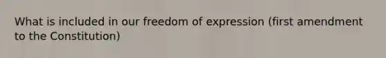 What is included in our freedom of expression (first amendment to the Constitution)