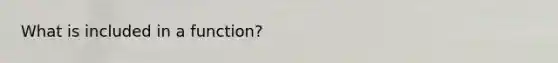 What is included in a function?