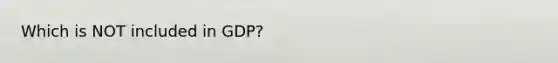 Which is NOT included in GDP?