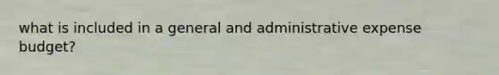 what is included in a general and administrative expense budget?