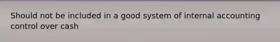 Should not be included in a good system of internal accounting control over cash