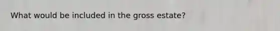 What would be included in the gross estate?