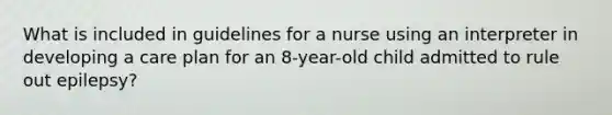 What is included in guidelines for a nurse using an interpreter in developing a care plan for an 8-year-old child admitted to rule out epilepsy?