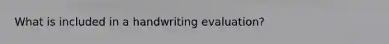 What is included in a handwriting evaluation?