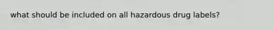 what should be included on all hazardous drug labels?