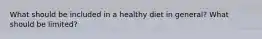 What should be included in a healthy diet in general? What should be limited?