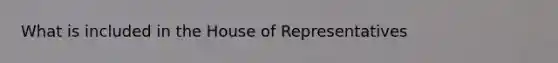 What is included in the House of Representatives