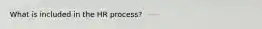 What is included in the HR process?