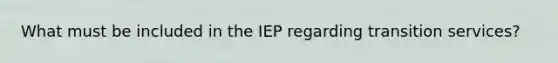 What must be included in the IEP regarding transition services?