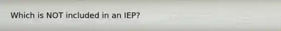 Which is NOT included in an IEP?