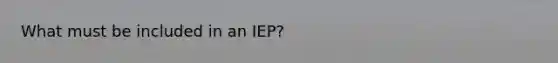 What must be included in an IEP?