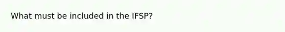 What must be included in the IFSP?