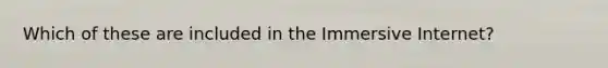Which of these are included in the Immersive Internet?