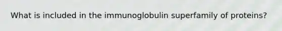 What is included in the immunoglobulin superfamily of proteins?