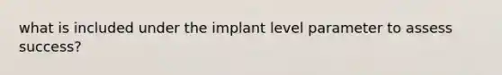 what is included under the implant level parameter to assess success?