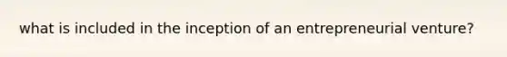 what is included in the inception of an entrepreneurial venture?