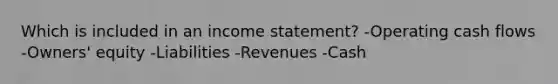 Which is included in an <a href='https://www.questionai.com/knowledge/kCPMsnOwdm-income-statement' class='anchor-knowledge'>income statement</a>? -Operating cash flows -Owners' equity -Liabilities -Revenues -Cash