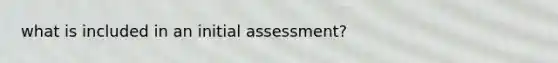 what is included in an initial assessment?