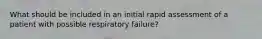 What should be included in an initial rapid assessment of a patient with possible respiratory failure?