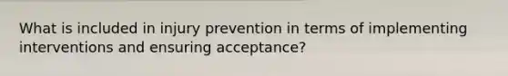 What is included in injury prevention in terms of implementing interventions and ensuring acceptance?