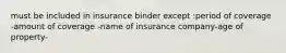 must be included in insurance binder except :period of coverage -amount of coverage -name of insurance company-age of property-