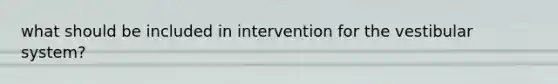 what should be included in intervention for the vestibular system?