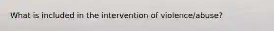 What is included in the intervention of violence/abuse?