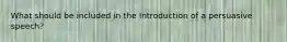 What should be included in the Introduction of a persuasive speech?