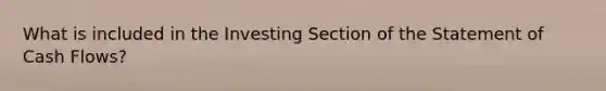 What is included in the Investing Section of the Statement of Cash Flows?