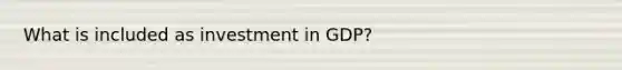 What is included as investment in GDP?