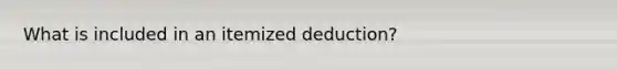 What is included in an itemized deduction?