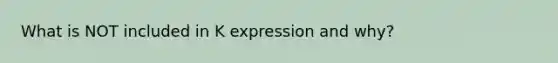 What is NOT included in K expression and why?