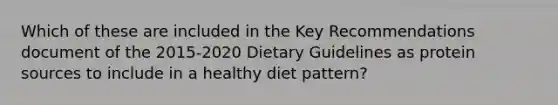 Which of these are included in the Key Recommendations document of the 2015-2020 Dietary Guidelines as protein sources to include in a healthy diet pattern?