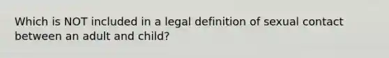 Which is NOT included in a legal definition of sexual contact between an adult and child?