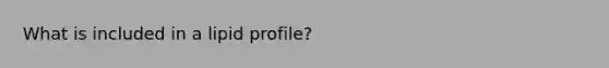 What is included in a lipid profile?