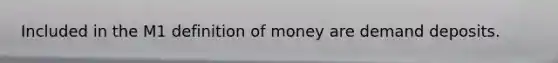 Included in the M1 definition of money are demand deposits.