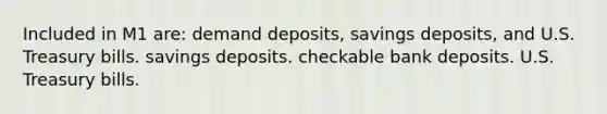 Included in M1 are: demand deposits, savings deposits, and U.S. Treasury bills. savings deposits. checkable bank deposits. U.S. Treasury bills.