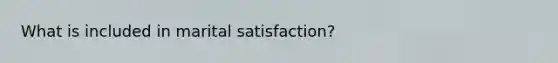 What is included in marital satisfaction?