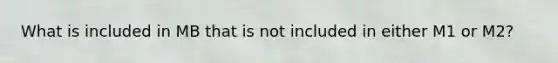 What is included in MB that is not included in either M1 or M2?
