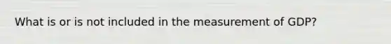 What is or is not included in the measurement of GDP?