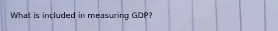 What is included in measuring GDP?