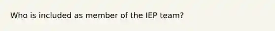 Who is included as member of the IEP team?