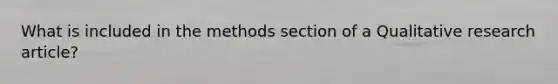 What is included in the methods section of a Qualitative research article?