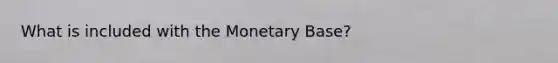 What is included with the <a href='https://www.questionai.com/knowledge/ksw9qON5di-monetary-base' class='anchor-knowledge'>monetary base</a>?