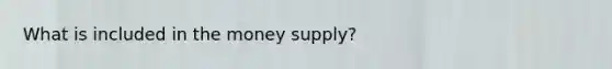 What is included in the money supply?