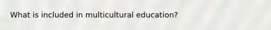 What is included in multicultural education?