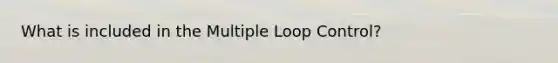 What is included in the Multiple Loop Control?