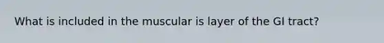 What is included in the muscular is layer of the GI tract?